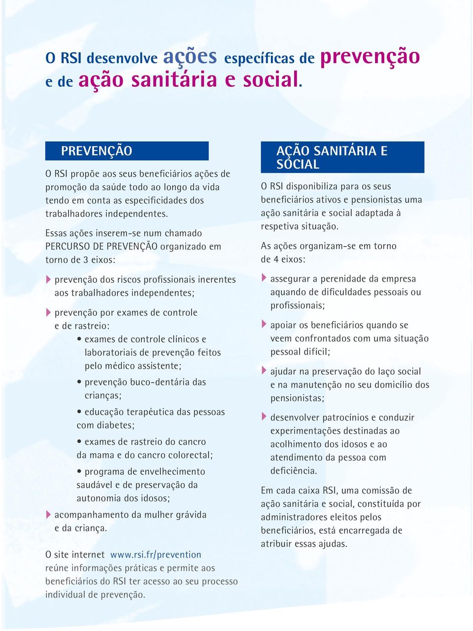 Essas ações inserem-se num chamado PERCURSO DE PREVENÇÃO organizado em torno de 3 eixos: } prevenção dos riscos profissionais inerentes aos trabalhadores independentes; } prevenção por exames de