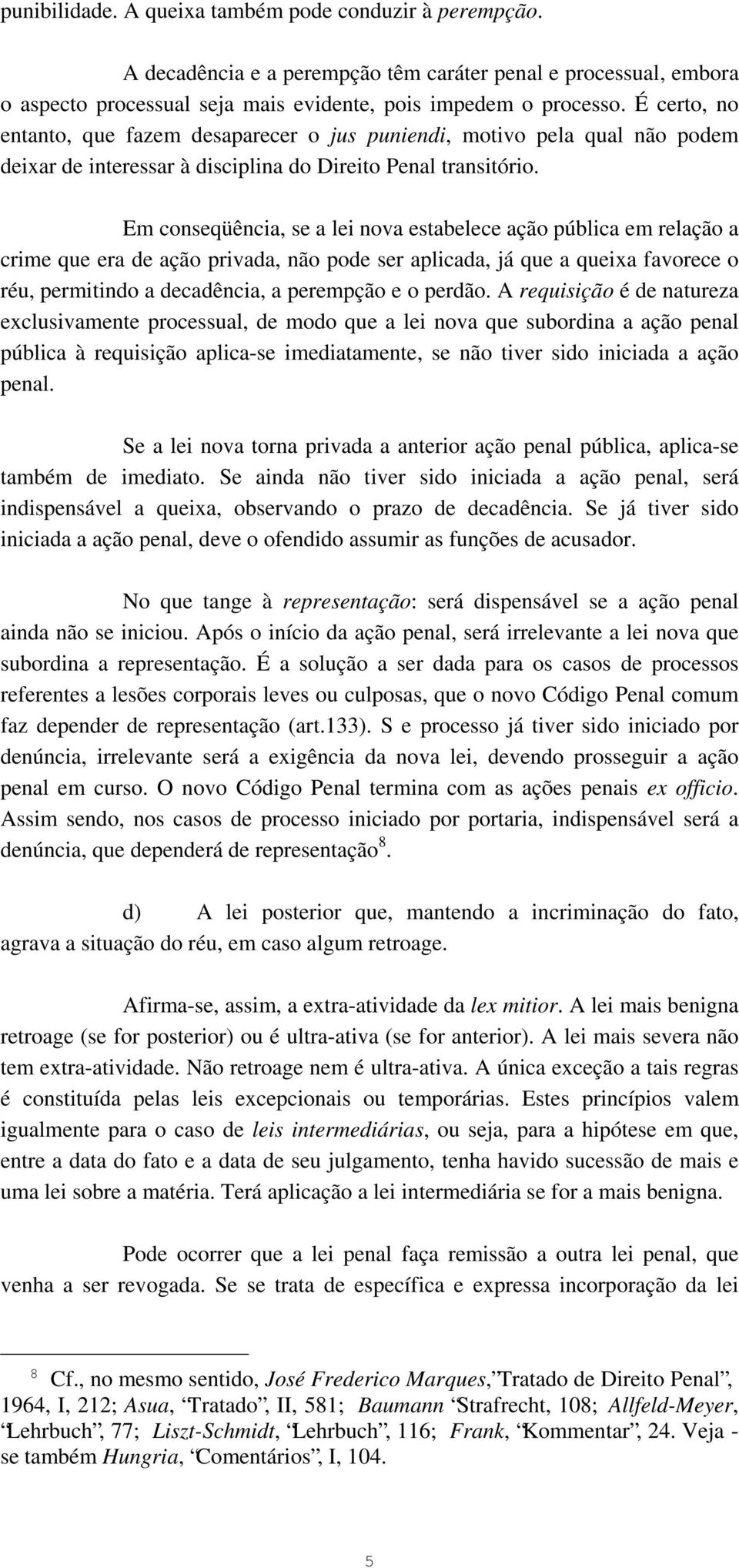 Em conseqüência, se a lei nova estabelece ação pública em relação a crime que era de ação privada, não pode ser aplicada, já que a queixa favorece o réu, permitindo a decadência, a perempção e o