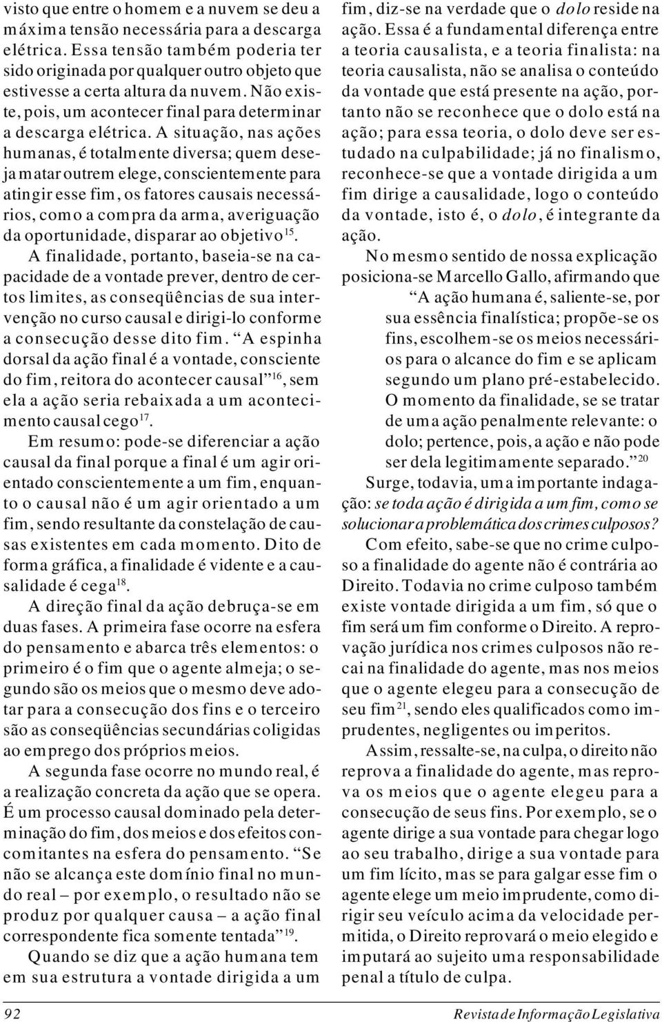 A situação, nas ações humanas, é totalmente diversa; quem deseja matar outrem elege, conscientemente para atingir esse fim, os fatores causais necessários, como a compra da arma, averiguação da