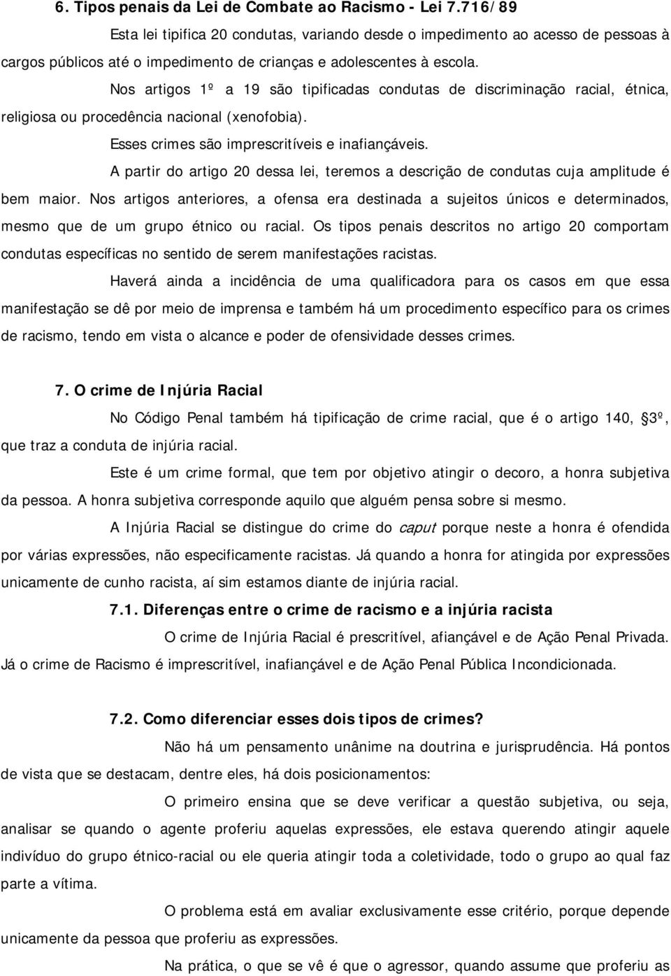 Nos artigos 1º a 19 são tipificadas condutas de discriminação racial, étnica, religiosa ou procedência nacional (xenofobia). Esses crimes são imprescritíveis e inafiançáveis.