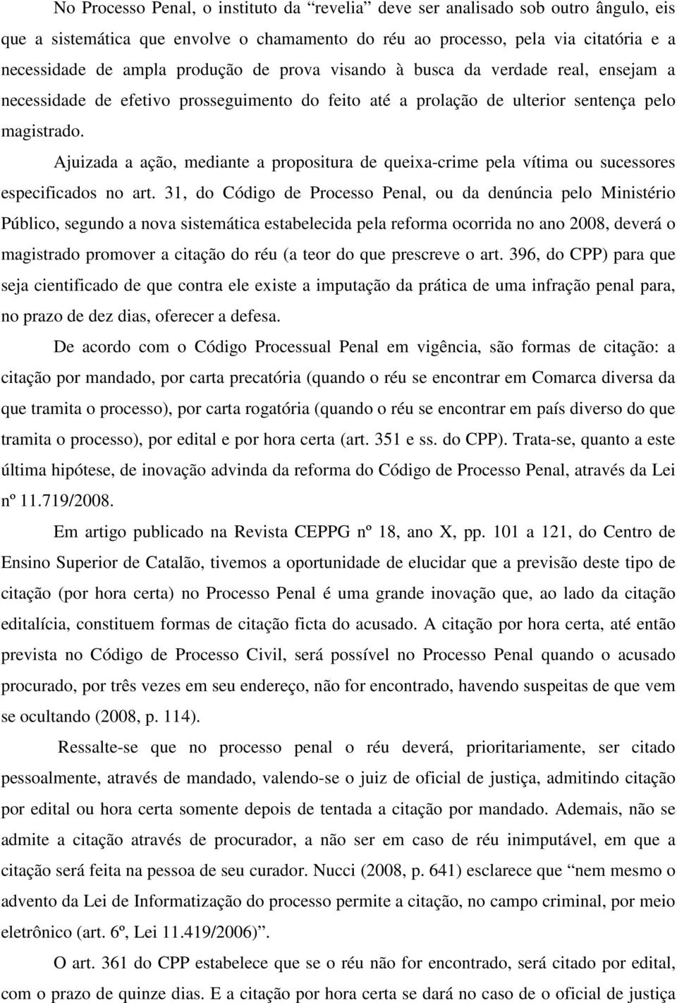 Ajuizada a ação, mediante a propositura de queixa-crime pela vítima ou sucessores especificados no art.