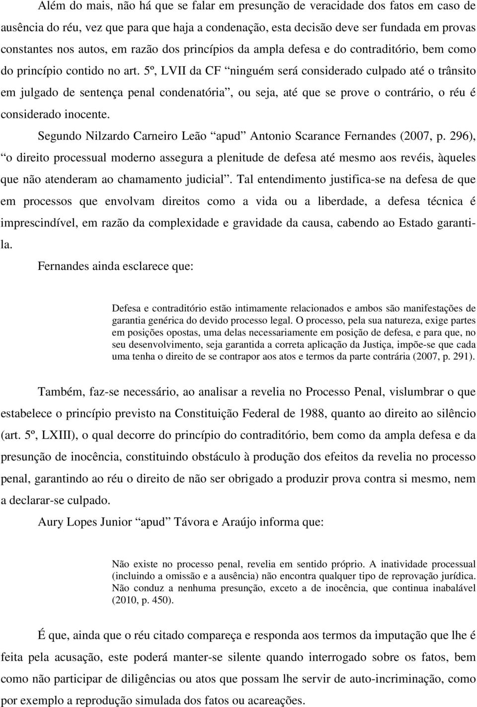 5º, LVII da CF ninguém será considerado culpado até o trânsito em julgado de sentença penal condenatória, ou seja, até que se prove o contrário, o réu é considerado inocente.