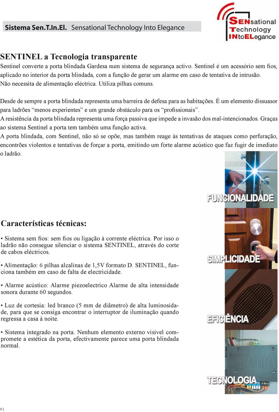 Utiliza pilhas comuns. Desde de sempre a porta blindada representa uma barreira de defesa para as habitações.