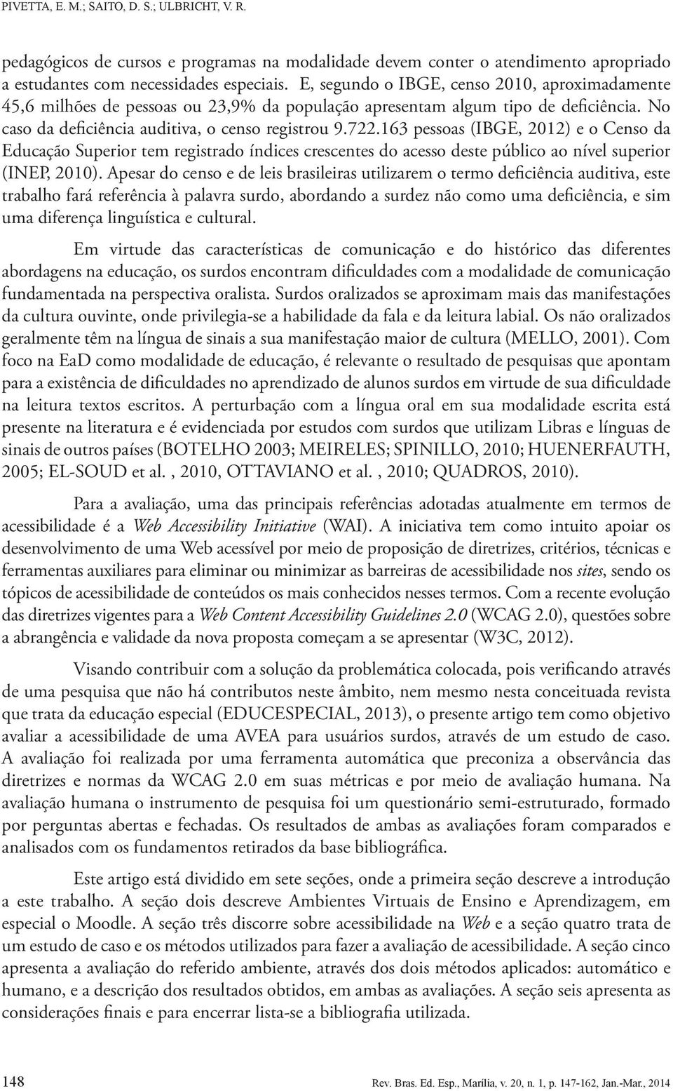 163 pessoas (IBGE, 2012) e o Censo da Educação Superior tem registrado índices crescentes do acesso deste público ao nível superior (INEP, 2010).