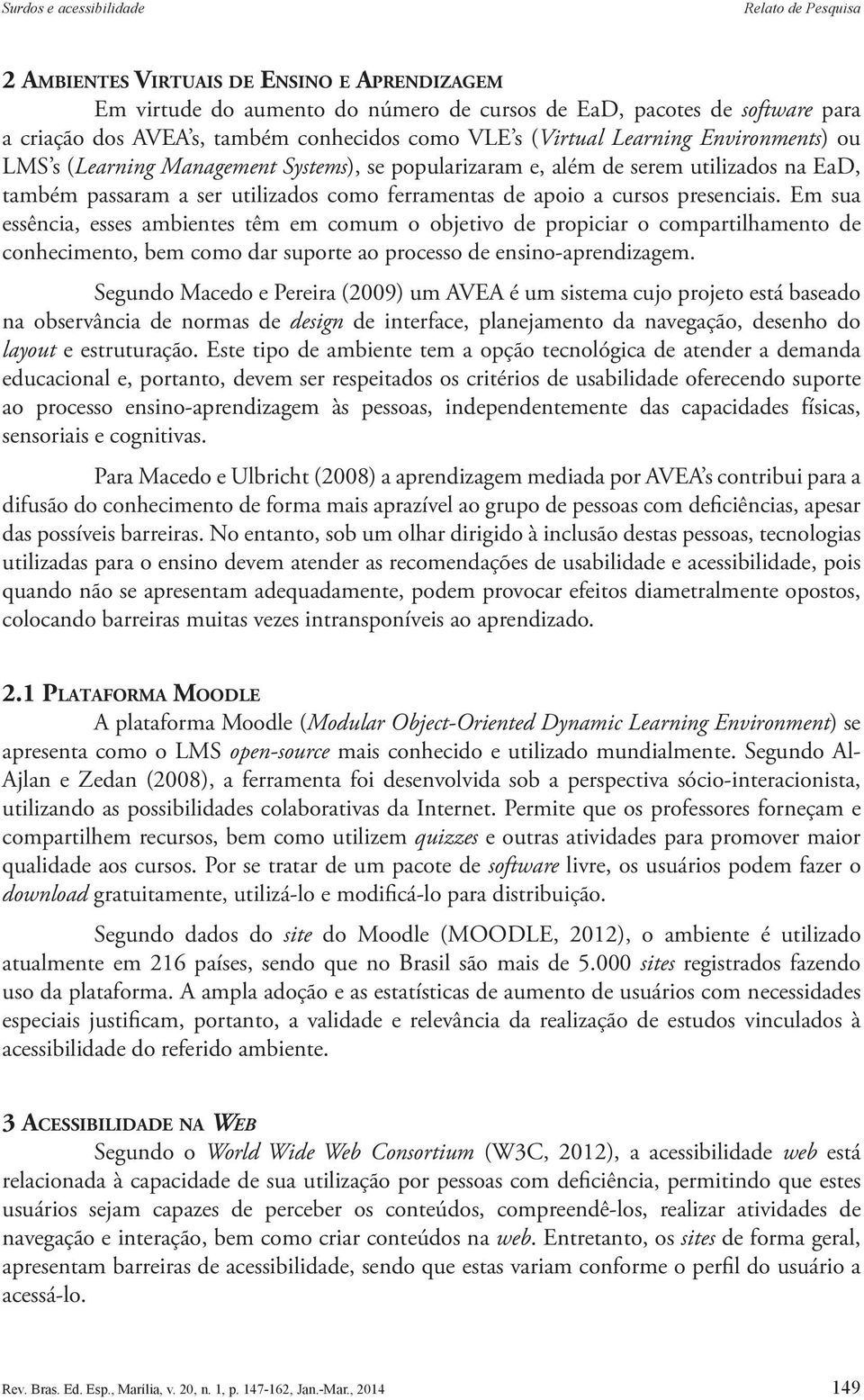 apoio a cursos presenciais. Em sua essência, esses ambientes têm em comum o objetivo de propiciar o compartilhamento de conhecimento, bem como dar suporte ao processo de ensino-aprendizagem.