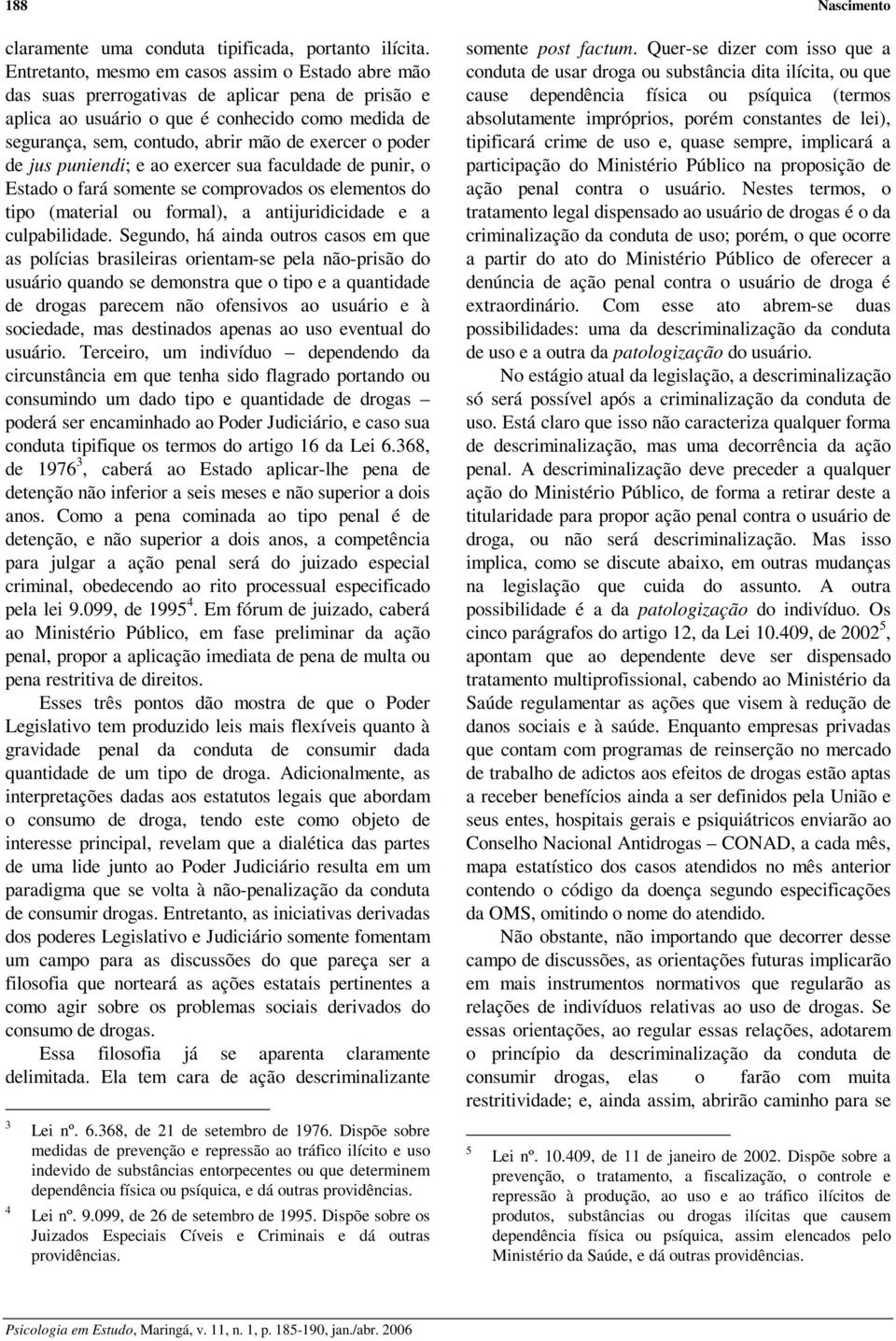 o poder de jus puniendi; e ao exercer sua faculdade de punir, o Estado o fará somente se comprovados os elementos do tipo (material ou formal), a antijuridicidade e a culpabilidade.