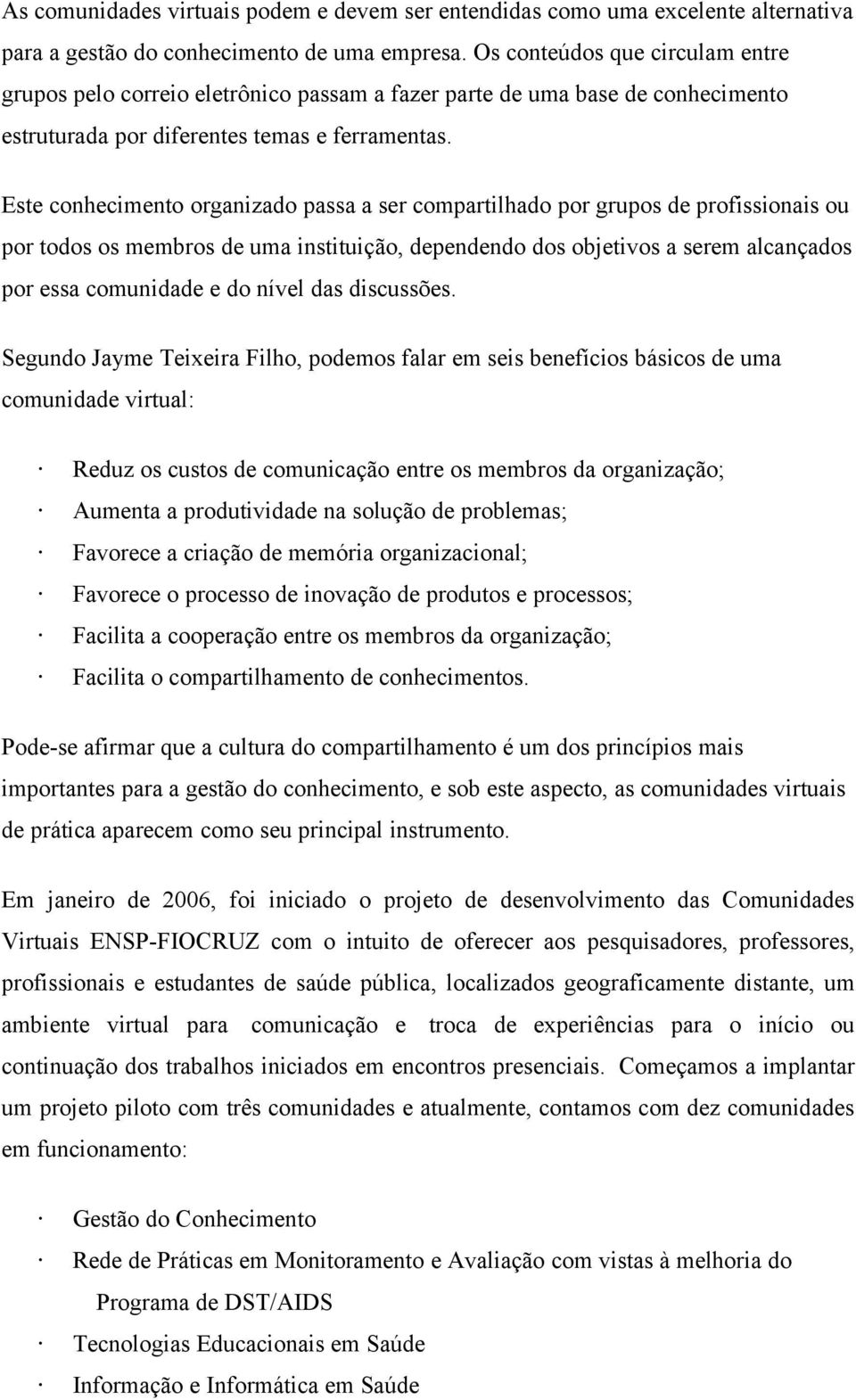 Este conhecimento organizado passa a ser compartilhado por grupos de profissionais ou por todos os membros de uma instituição, dependendo dos objetivos a serem alcançados por essa comunidade e do