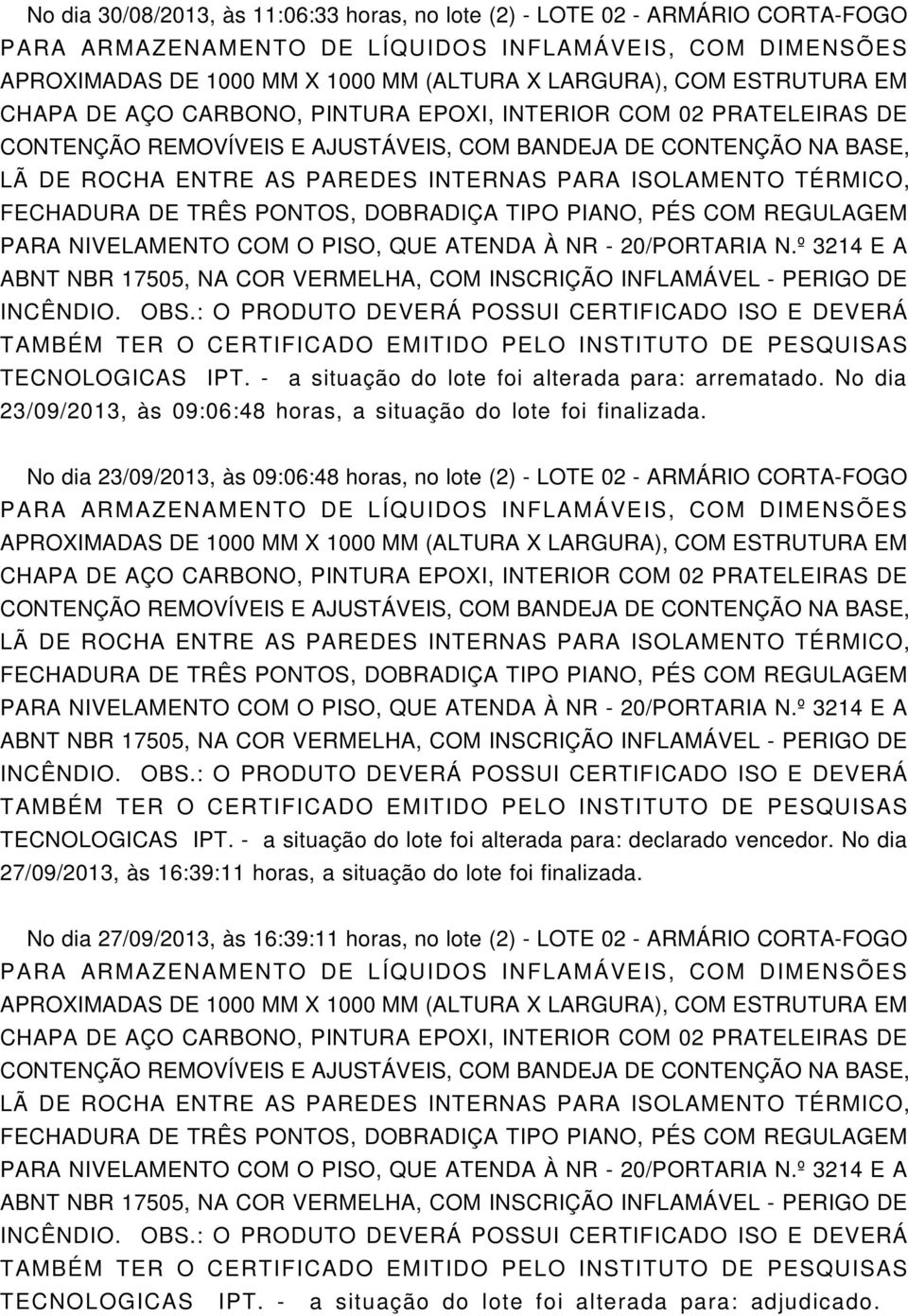 No dia 23/09/2013, às 09:06:48 horas, no lote (2) - LOTE 02 - ARMÁRIO CORTA-FOGO PARA ARMAZENANTO DE LÍQUIDOS INFLAMÁVEIS, COM DINSÕES ABNT NBR 17505, NA COR VERLHA, COM INSCRIÇÃO INFLAMÁVEL - PERIGO