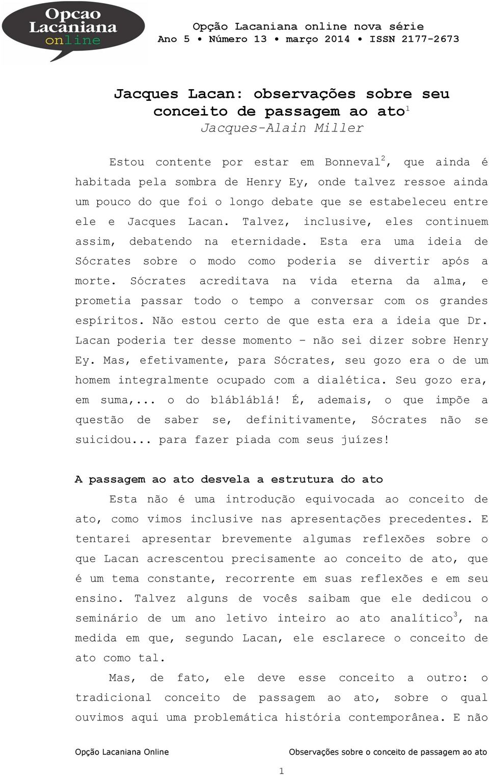 Talvez, inclusive, eles continuem assim, debatendo na eternidade. Esta era uma ideia de Sócrates sobre o modo como poderia se divertir após a morte.