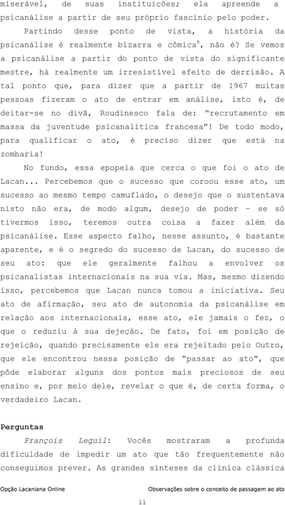 A tal ponto que, para dizer que a partir de 1967 muitas pessoas fizeram o ato de entrar em análise, isto é, de deitar-se no divã, Roudinesco fala de: recrutamento em massa da juventude psicanalítica