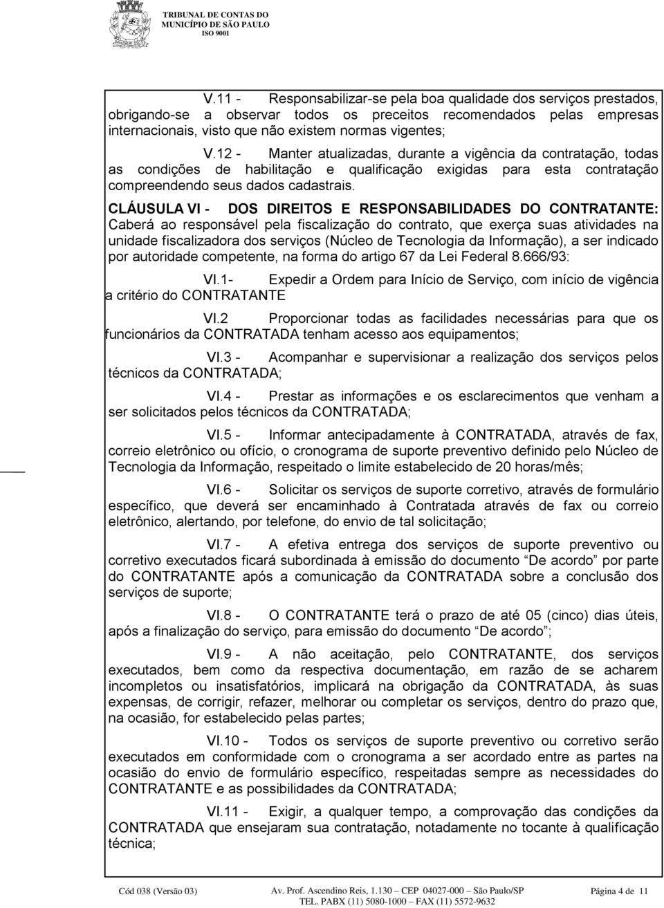 CLÁUSULA VI - DOS DIREITOS E RESPONSABILIDADES DO CONTRATANTE: Caberá ao responsável pela fiscalização do contrato, que exerça suas atividades na unidade fiscalizadora dos serviços (Núcleo de