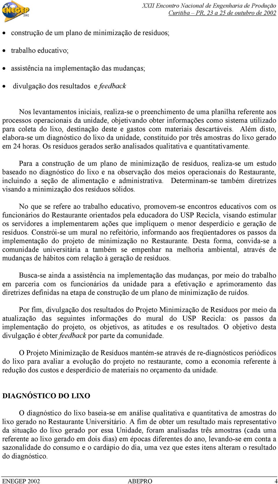 descartáveis. Além disto, elabora-se um diagnóstico do lixo da unidade, constituído por três amostras do lixo gerado em 24 horas. Os resíduos gerados serão analisados qualitativa e quantitativamente.