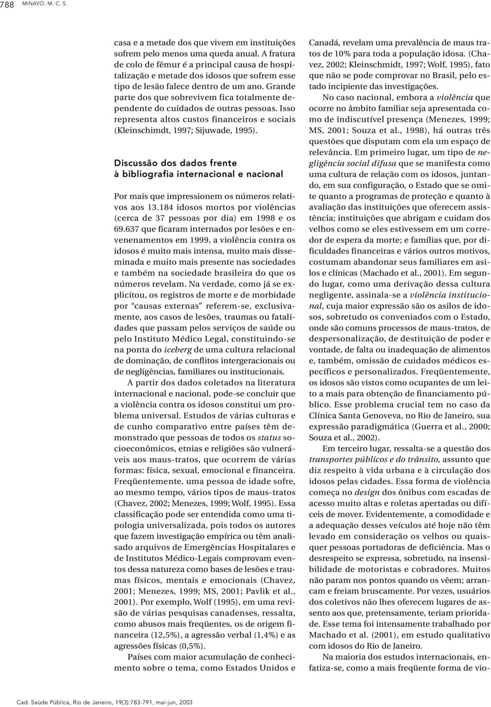 Grande parte dos que sobrevivem fica totalmente dependente do cuidados de outras pessoas. Isso representa altos custos financeiros e sociais (Kleinschimdt, 1997; Sijuwade, 1995).