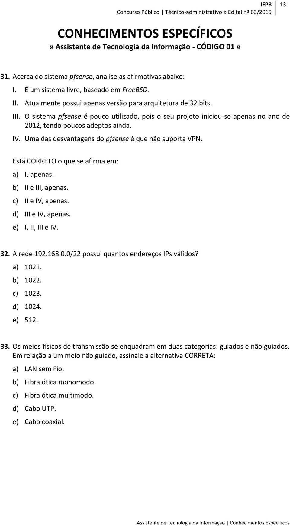 Uma das desvantagens do pfsense é que não suporta VPN. Está CORRETO o que se afirma em: a) I, apenas. b) II e III, apenas. c) II e IV, apenas. d) III e IV, apenas. e) I, II, III e IV. 32. A rede 192.