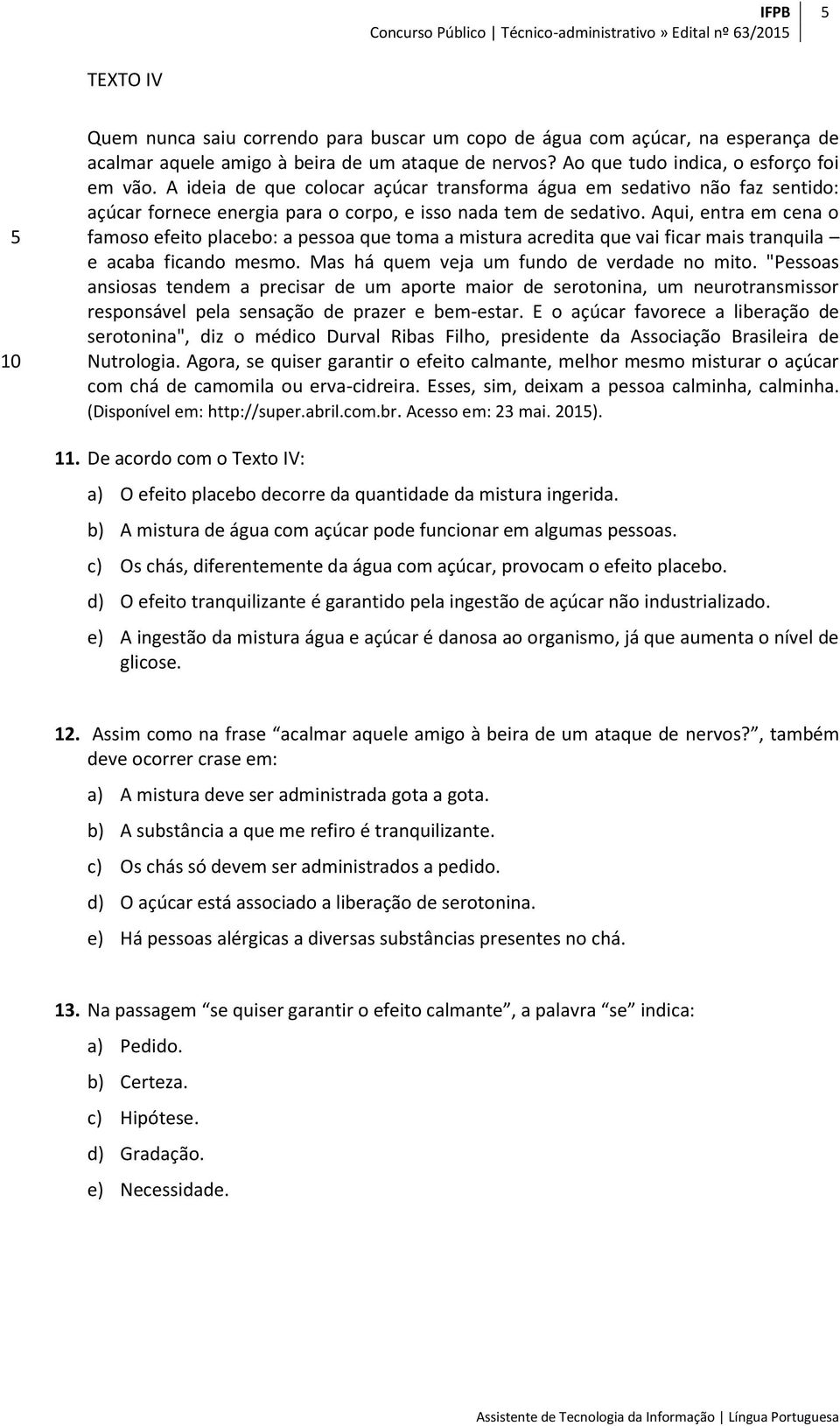 Aqui, entra em cena o famoso efeito placebo: a pessoa que toma a mistura acredita que vai ficar mais tranquila e acaba ficando mesmo. Mas há quem veja um fundo de verdade no mito.