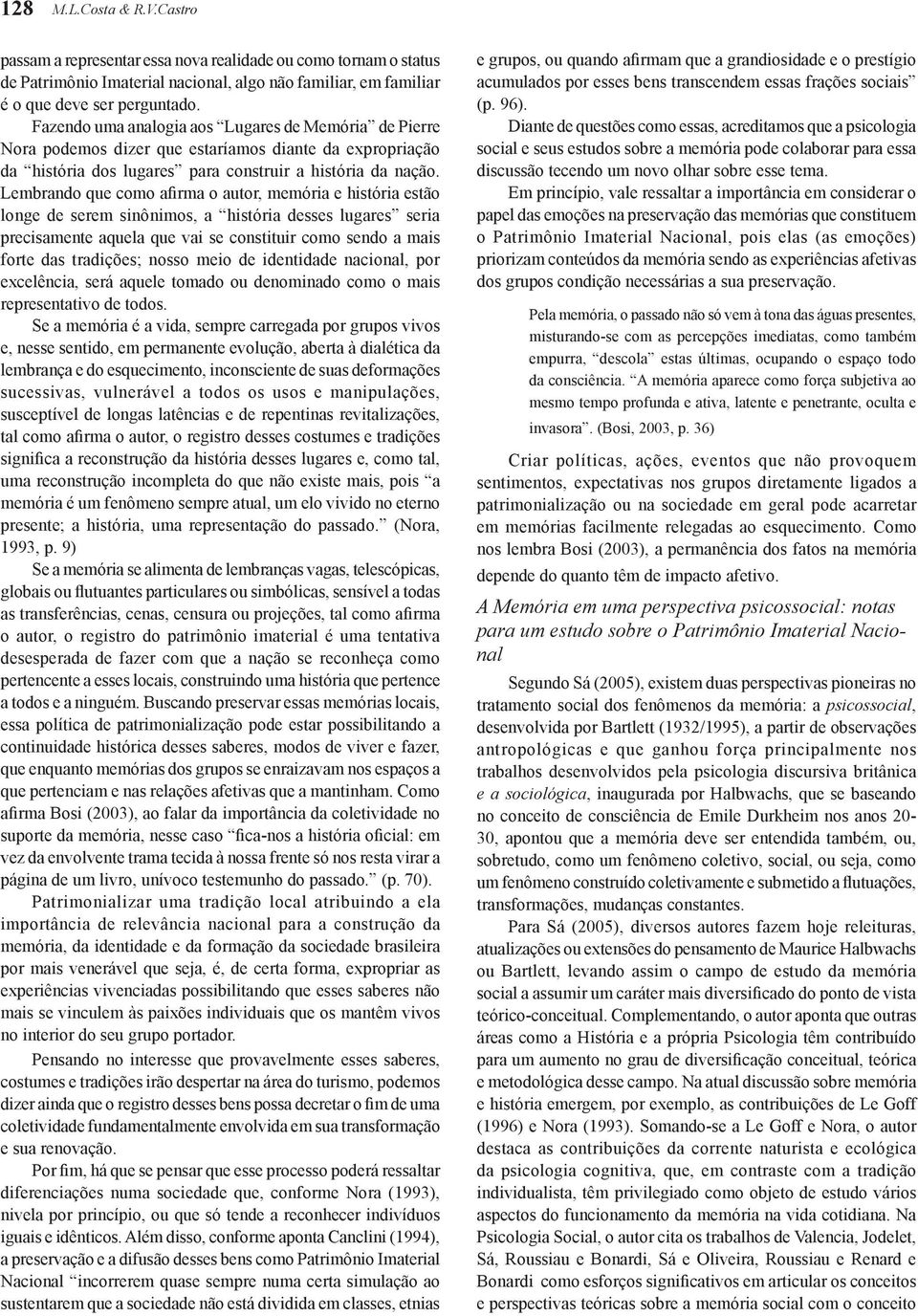 Lembrando que como afirma o autor, memória e história estão longe de serem sinônimos, a história desses lugares seria precisamente aquela que vai se constituir como sendo a mais forte das tradições;