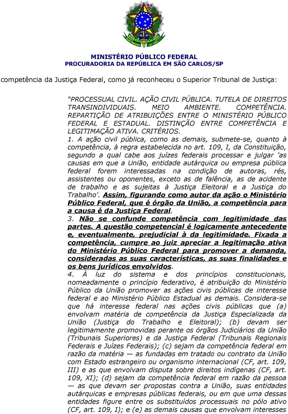 A ação civil pública, como as demais, submete-se, quanto à competência, à regra estabelecida no art.