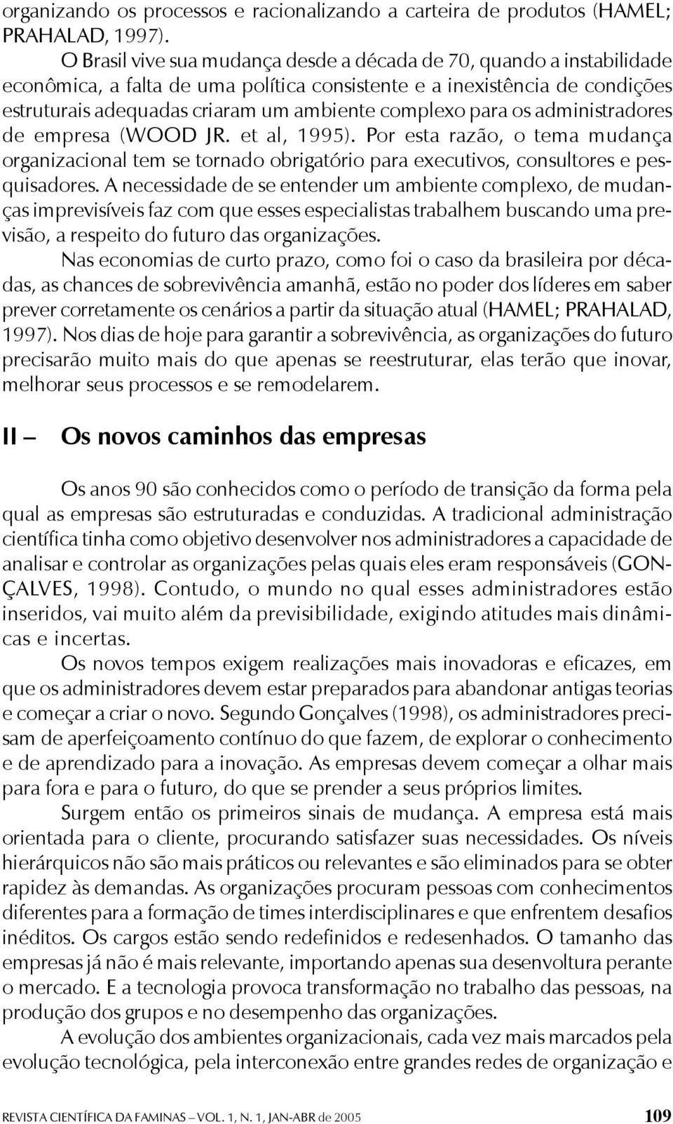 para os administradores de empresa (WOOD JR. et al, 1995). Por esta razão, o tema mudança organizacional tem se tornado obrigatório para executivos, consultores e pesquisadores.