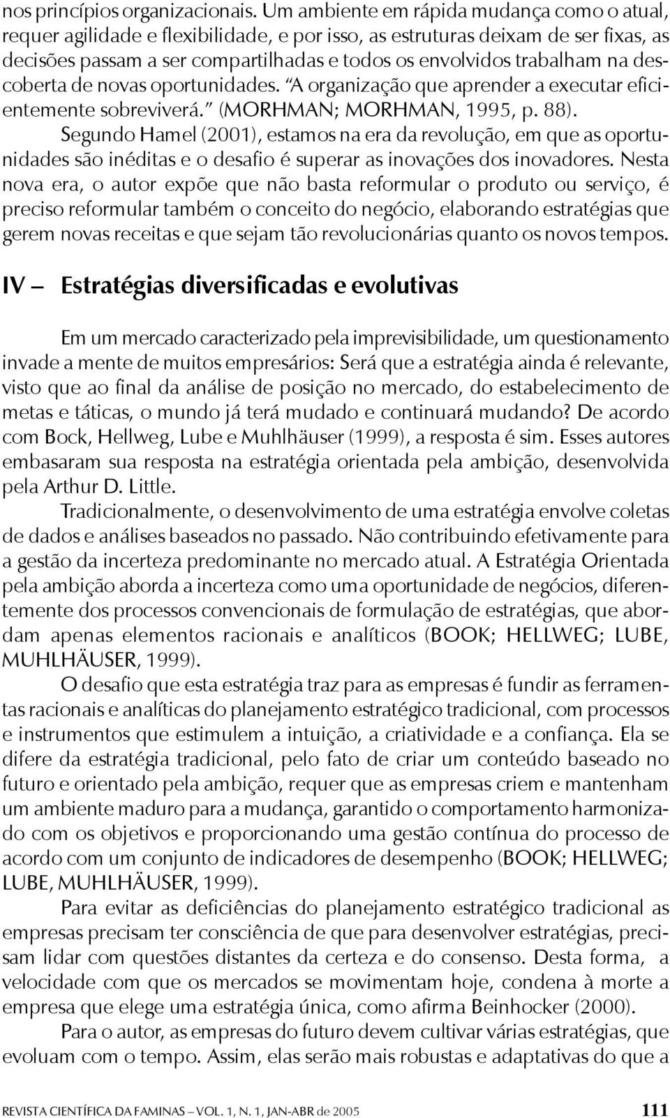 descoberta de novas oportunidades. A organização que aprender a executar eficientemente sobreviverá. (MORHMAN; MORHMAN, 1995, p. 88).