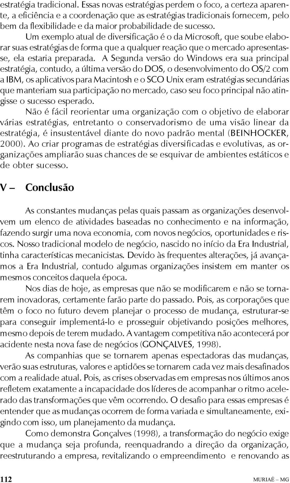 Um exemplo atual de diversificação é o da Microsoft, que soube elaborar suas estratégias de forma que a qualquer reação que o mercado apresentasse, ela estaria preparada.