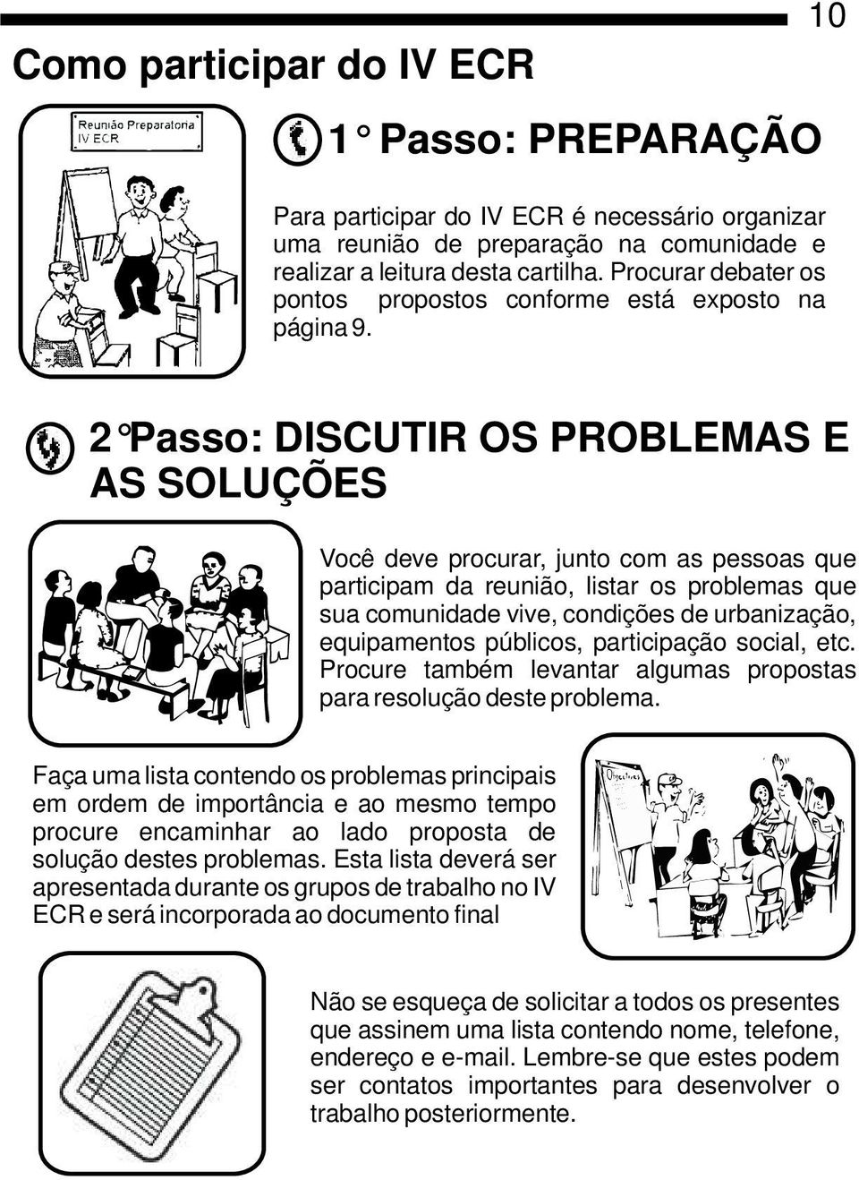 2 Passo: DISCUTIR OS PROBLEMAS E AS SOLUÇÕES Você deve procurar, junto com as pessoas que participam da reunião, listar os problemas que sua comunidade vive, condições de urbanização, equipamentos