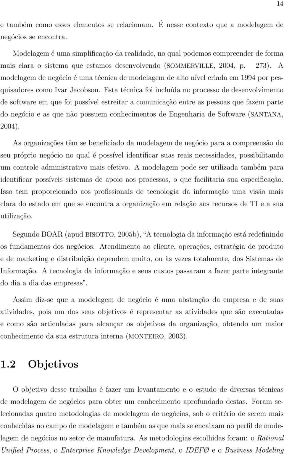 A modelagem de negócio é uma técnica de modelagem de alto nível criada em 1994 por pesquisadores como Ivar Jacobson.