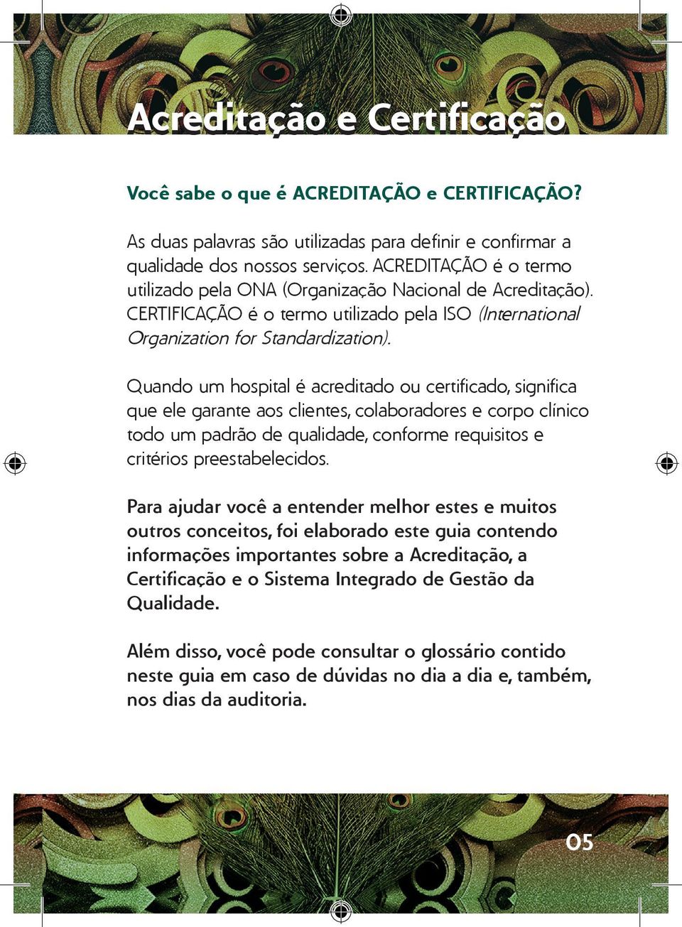 Quando um hospital é acreditado ou certificado, significa que ele garante aos clientes, colaboradores e corpo clínico todo um padrão de qualidade, conforme requisitos e critérios preestabelecidos.