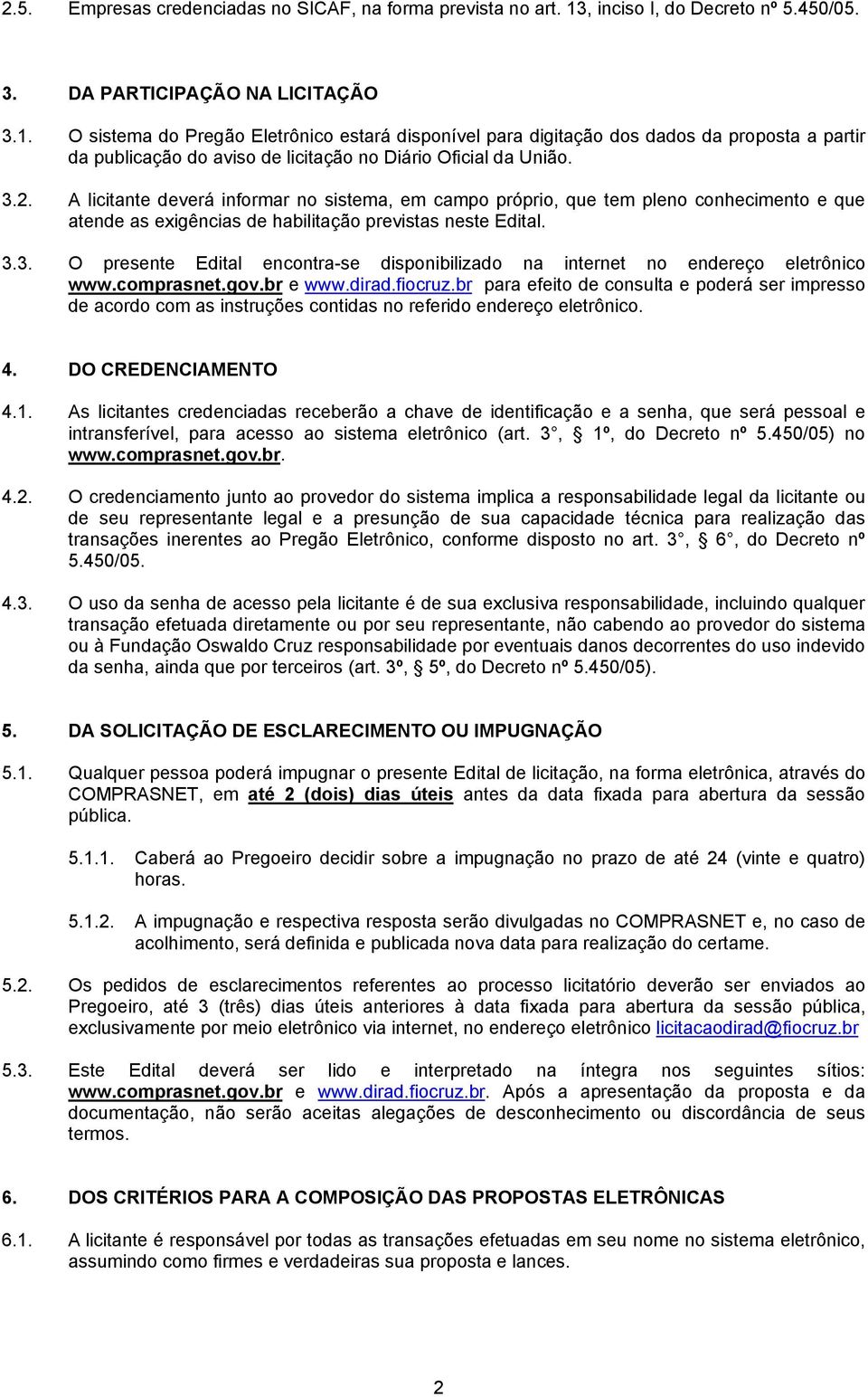 O sistema do Pregão Eletrônico estará disponível para digitação dos dados da proposta a partir da publicação do aviso de licitação no Diário Oficial da União. 3.2.