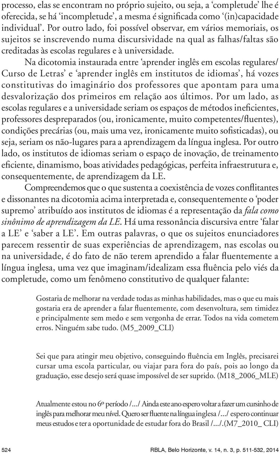 Na dicotomia instaurada entre aprender inglês em escolas regulares/ Curso de Letras e aprender inglês em institutos de idiomas, há vozes constitutivas do imaginário dos professores que apontam para