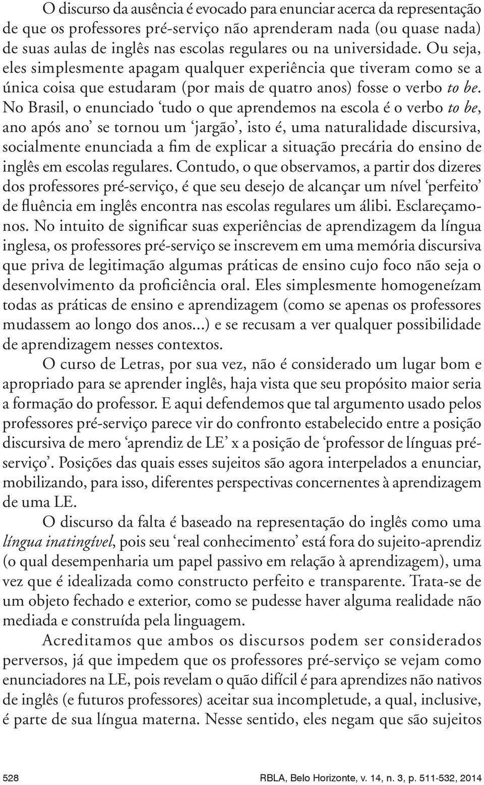 No Brasil, o enunciado tudo o que aprendemos na escola é o verbo to be, ano após ano se tornou um jargão, isto é, uma naturalidade discursiva, socialmente enunciada a fim de explicar a situação