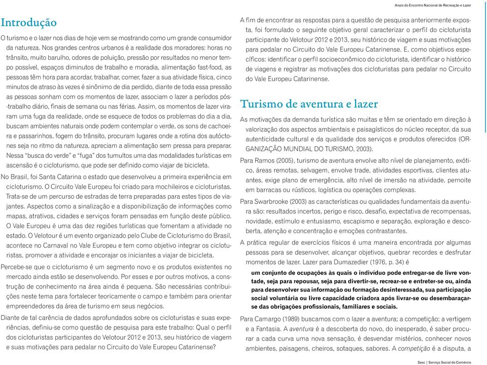 alimentação fast-food, as pessoas têm hora para acordar, trabalhar, comer, fazer a sua atividade física, cinco minutos de atraso às vezes é sinônimo de dia perdido, diante de toda essa pressão as