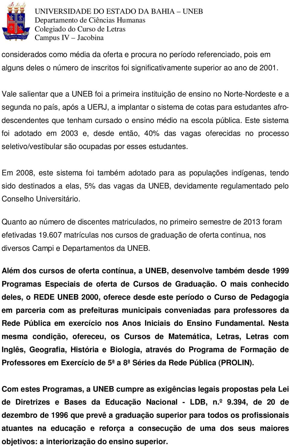 ensino médio na escola pública. Este sistema foi adotado em 2003 e, desde então, 40% das vagas oferecidas no processo seletivo/vestibular são ocupadas por esses estudantes.