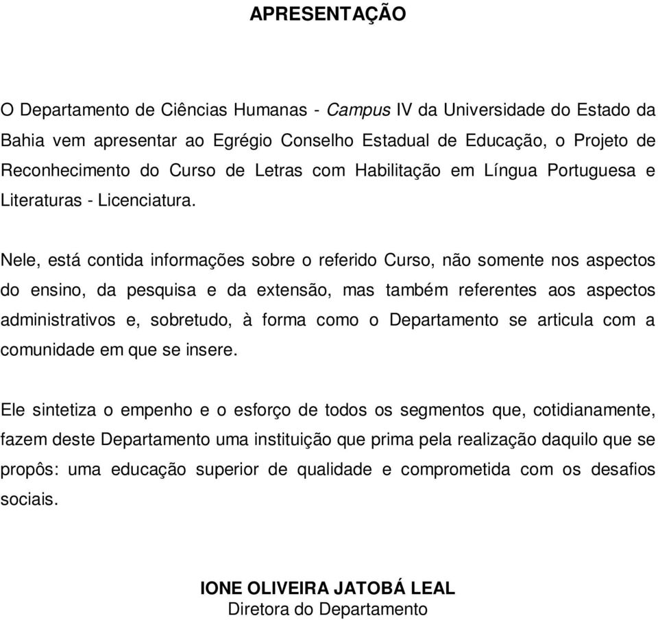 Nele, está contida informações sobre o referido Curso, não somente nos aspectos do ensino, da pesquisa e da extensão, mas também referentes aos aspectos administrativos e, sobretudo, à forma como