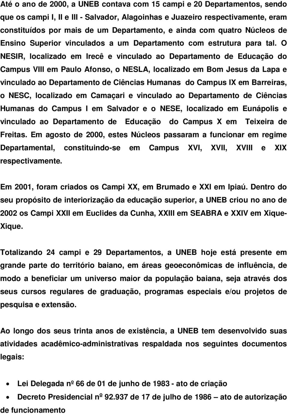 O NESIR, localizado em Irecê e vinculado ao Departamento de Educação do Campus VIII em Paulo Afonso, o NESLA, localizado em Bom Jesus da Lapa e vinculado ao do Campus IX em Barreiras, o NESC,