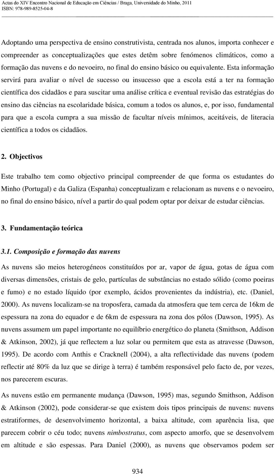 Esta informação servirá para avaliar o nível de sucesso ou insucesso que a escola está a ter na formação científica dos cidadãos e para suscitar uma análise crítica e eventual revisão das estratégias