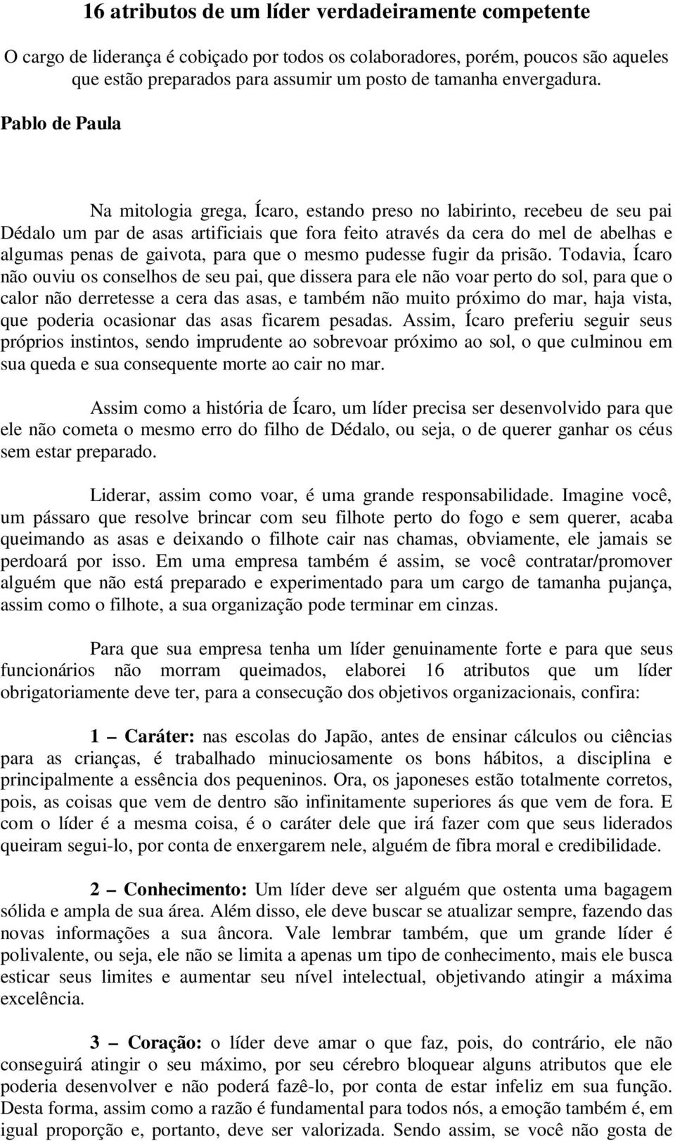 Pablo de Paula Na mitologia grega, Ícaro, estando preso no labirinto, recebeu de seu pai Dédalo um par de asas artificiais que fora feito através da cera do mel de abelhas e algumas penas de gaivota,