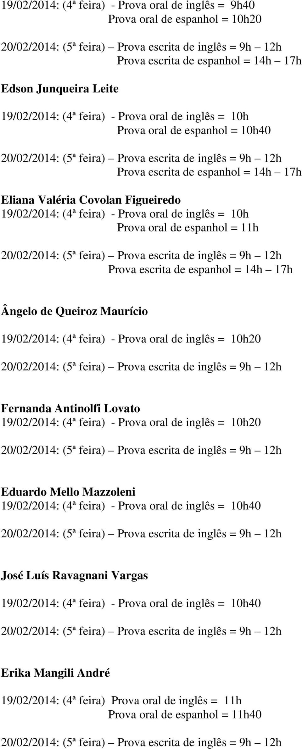 oral de inglês = 10h20 Fernanda Antinolfi Lovato 19/02/2014: (4ª feira) - Prova oral de inglês = 10h20 Eduardo Mello Mazzoleni 19/02/2014: (4ª feira) - Prova oral de inglês = 10h40