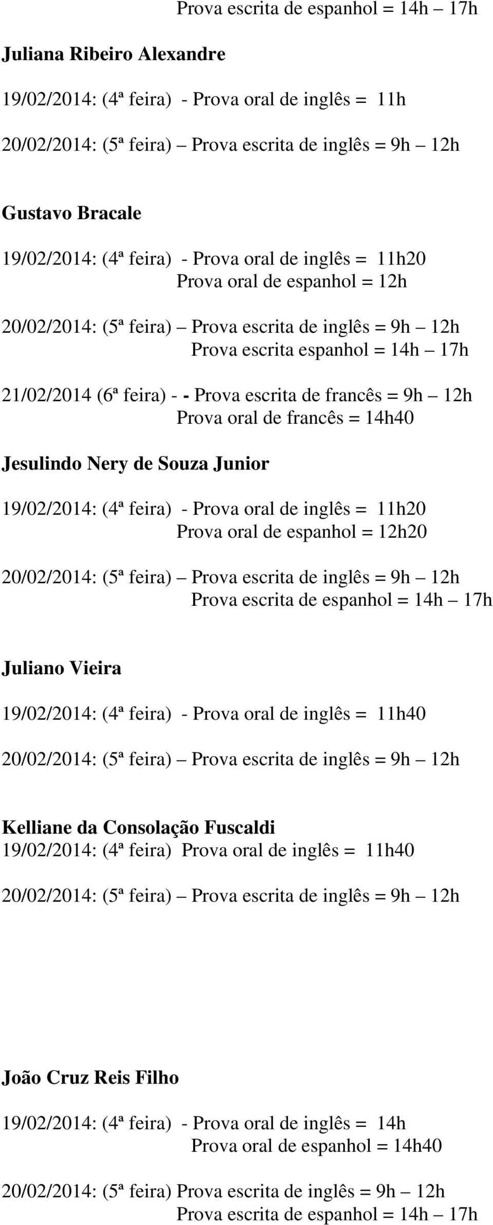 11h20 Prova oral de espanhol = 12h20 Juliano Vieira 19/02/2014: (4ª feira) - Prova oral de inglês = 11h40 Kelliane da Consolação Fuscaldi 19/02/2014: (4ª feira) Prova oral