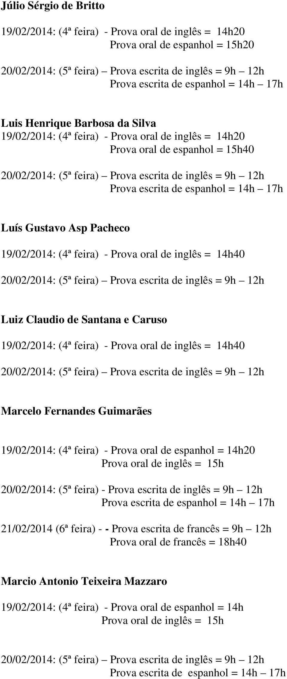 inglês = 14h40 Marcelo Fernandes Guimarães 19/02/2014: (4ª feira) - Prova oral de espanhol = 14h20 Prova oral de inglês = 15h 20/02/2014: (5ª feira) - Prova escrita de inglês = 9h 12h