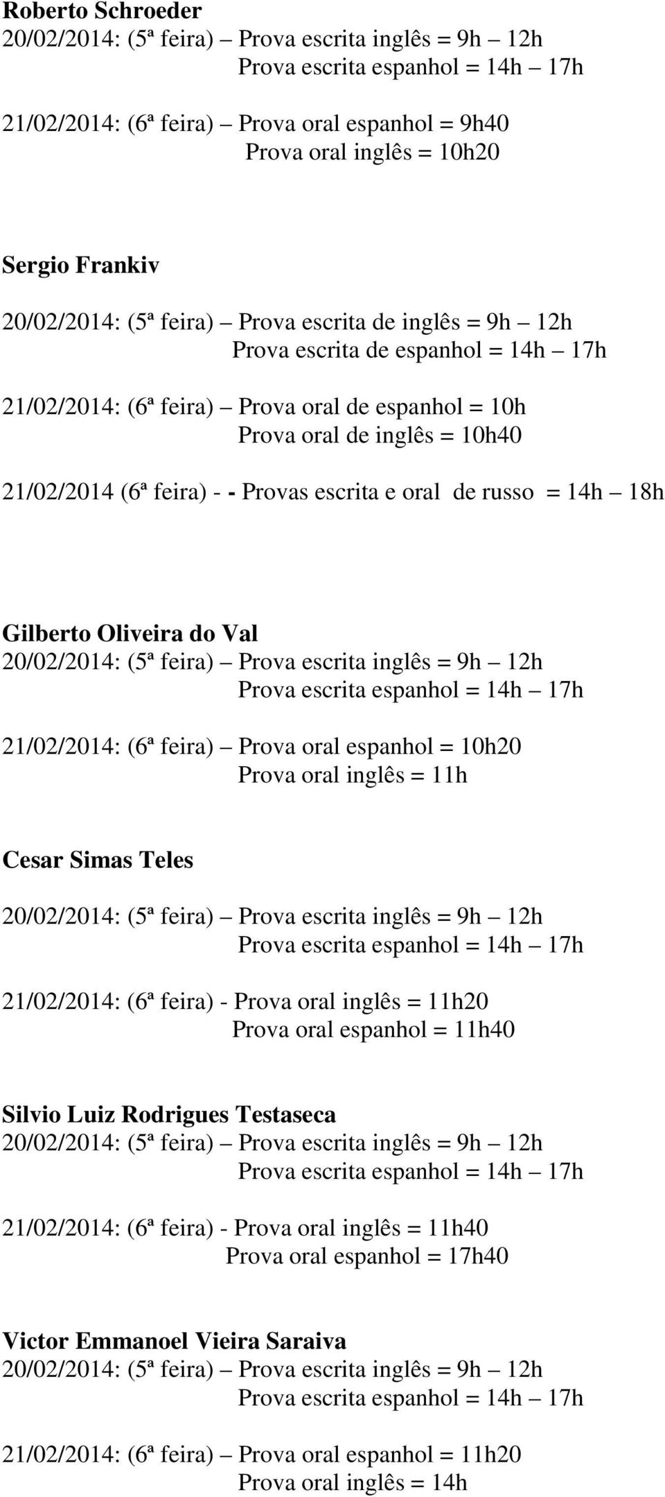 Prova oral inglês = 11h Cesar Simas Teles 21/02/2014: (6ª feira) - Prova oral inglês = 11h20 Prova oral espanhol = 11h40 Silvio Luiz Rodrigues Testaseca 21/02/2014: