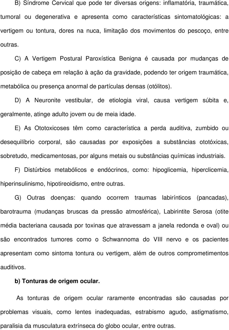 C) A Vertigem Postural Paroxística Benigna é causada por mudanças de posição de cabeça em relação à ação da gravidade, podendo ter origem traumática, metabólica ou presença anormal de partículas