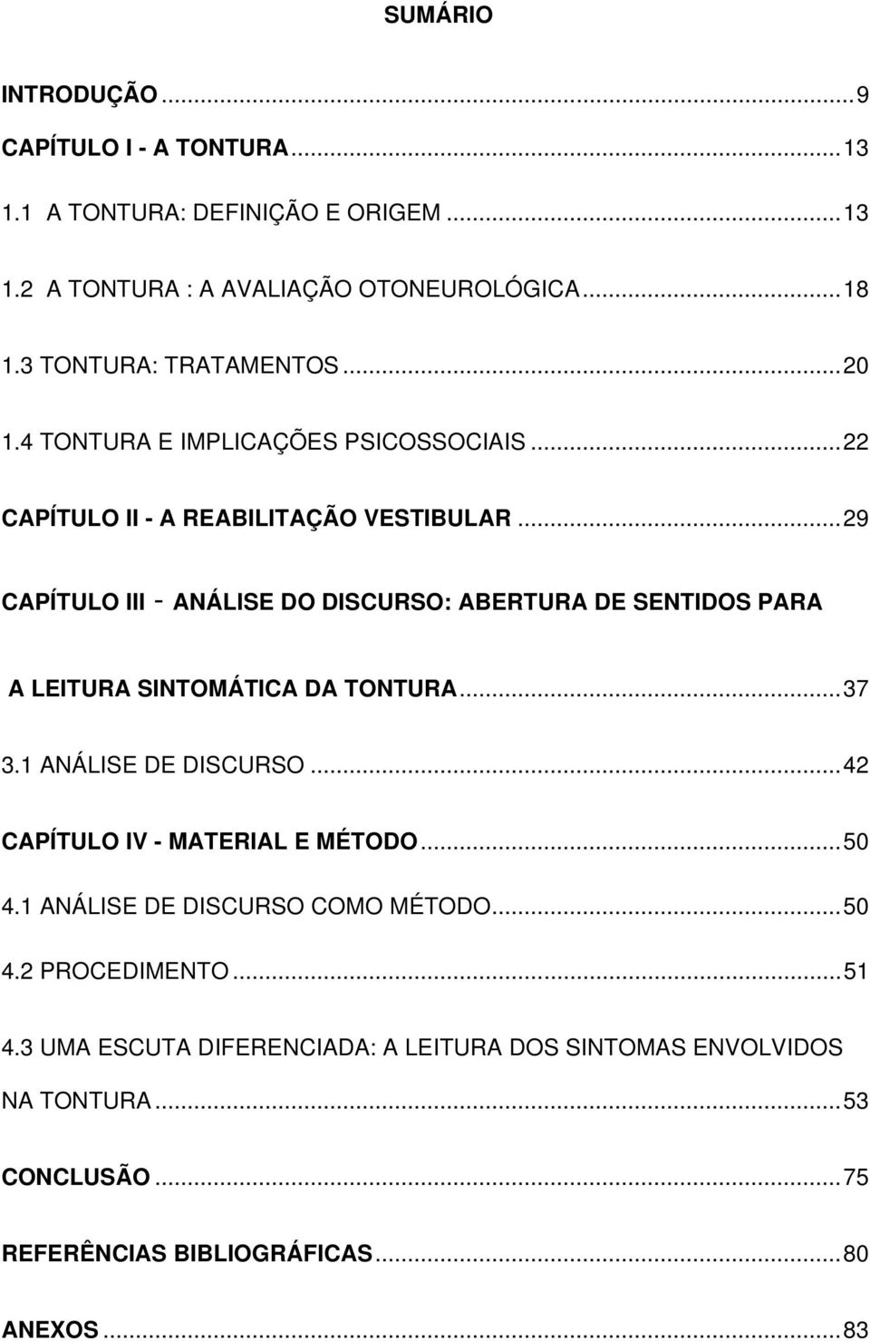 ..29 CAPÍTULO III - ANÁLISE DO DISCURSO: ABERTURA DE SENTIDOS PARA A LEITURA SINTOMÁTICA DA TONTURA...37 3.1 ANÁLISE DE DISCURSO.