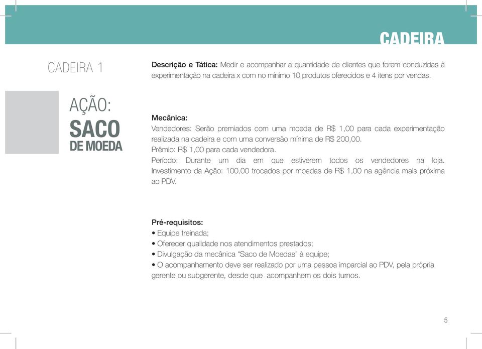 Período: Durante um dia em que estiverem todos os vendedores na loja. Investimento da Ação: 100,00 trocados por moedas de R$ 1,00 na agência mais próxima ao PDV.