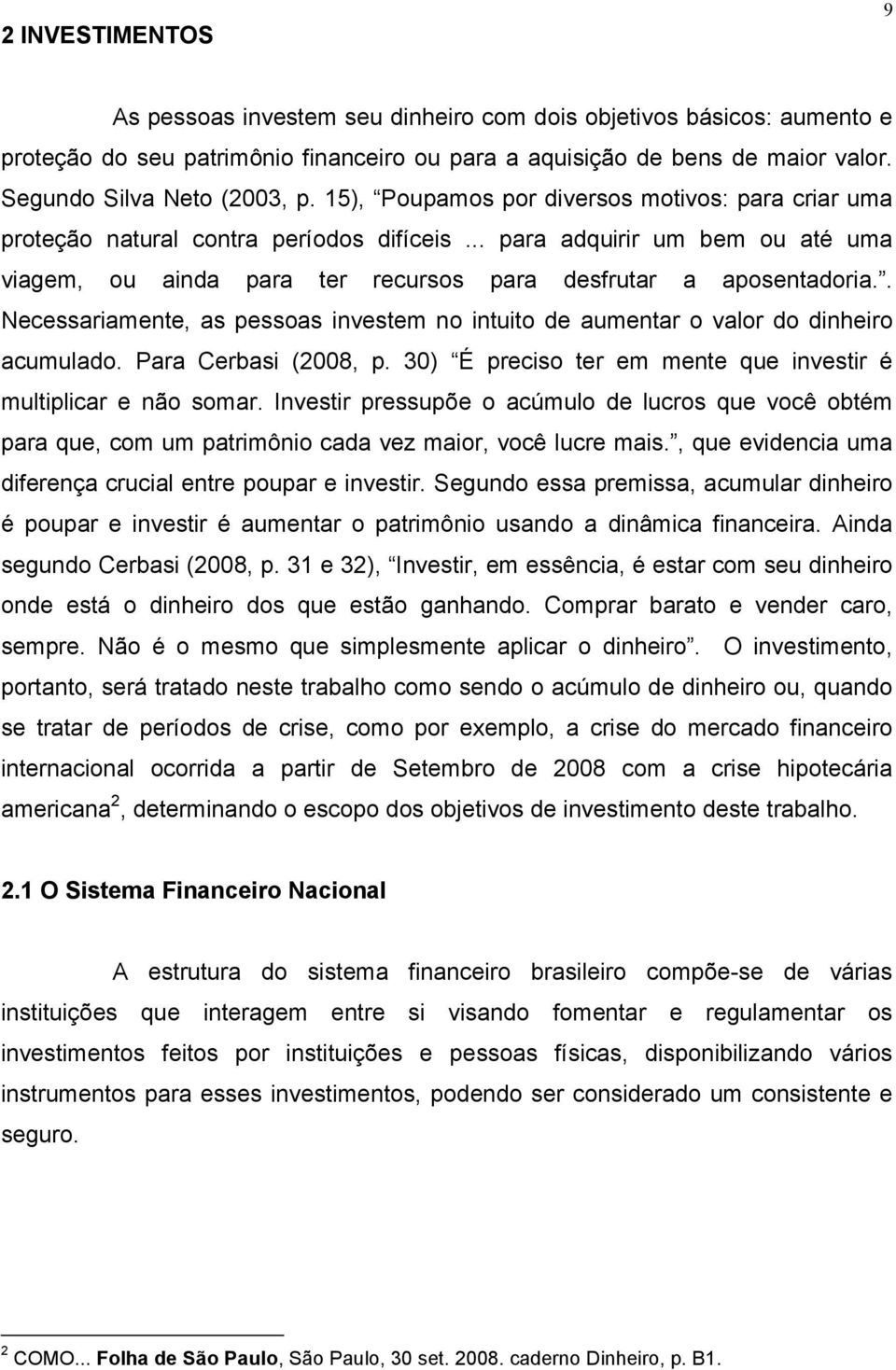 . Necessariamente, as pessoas investem no intuito de aumentar o valor do dinheiro acumulado. Para Cerbasi (2008, p. 30) É preciso ter em mente que investir é multiplicar e não somar.