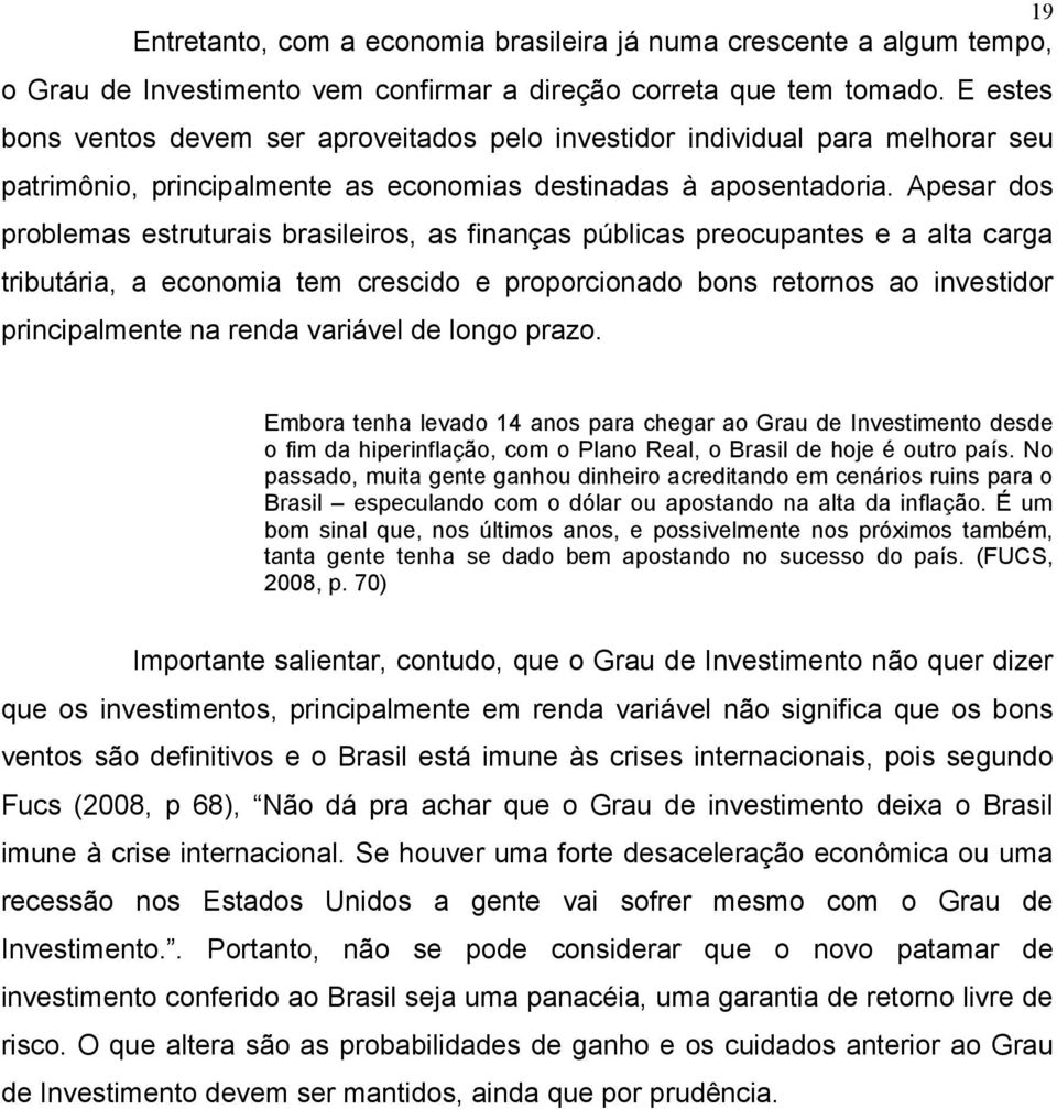 Apesar dos problemas estruturais brasileiros, as finanças públicas preocupantes e a alta carga tributária, a economia tem crescido e proporcionado bons retornos ao investidor principalmente na renda