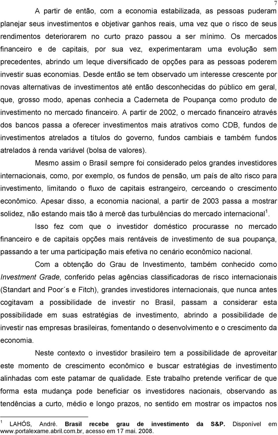 Desde então se tem observado um interesse crescente por novas alternativas de investimentos até então desconhecidas do público em geral, que, grosso modo, apenas conhecia a Caderneta de Poupança como