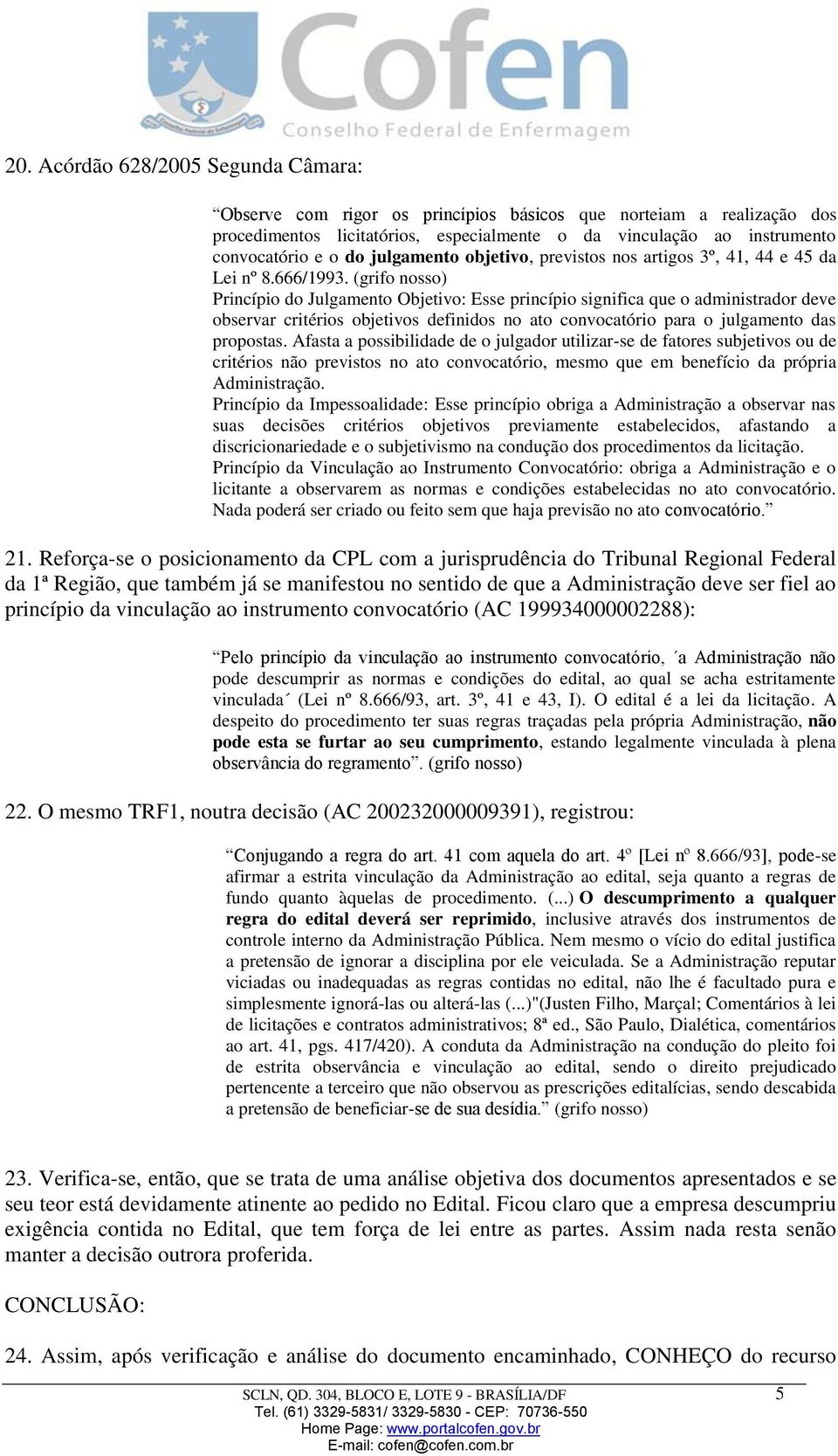 (grifo nosso) Princípio do Julgamento Objetivo: Esse princípio significa que o administrador deve observar critérios objetivos definidos no ato convocatório para o julgamento das propostas.