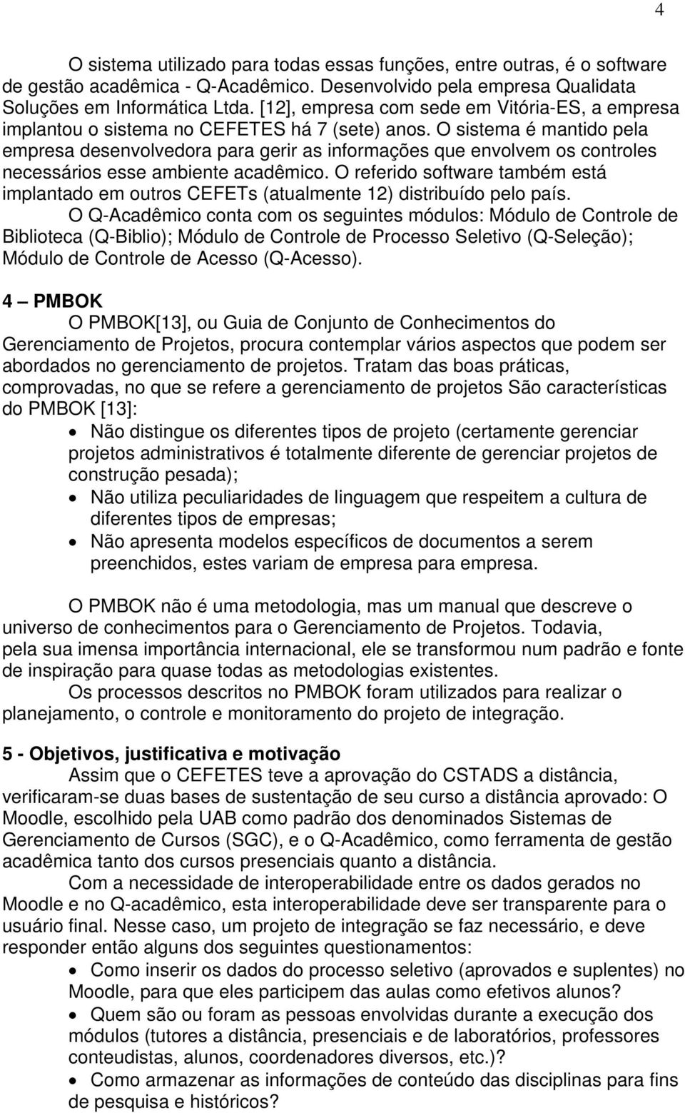 O sistema é mantido pela empresa desenvolvedora para gerir as informações que envolvem os controles necessários esse ambiente acadêmico.