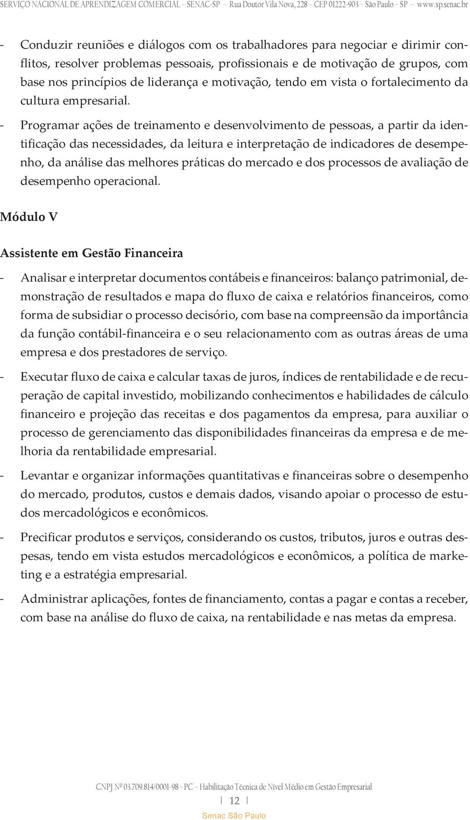 - Programar ações de treinamento e desenvolvimento de pessoas, a partir da identificação das necessidades, da leitura e interpretação de indicadores de desempenho, da análise das melhores práticas do