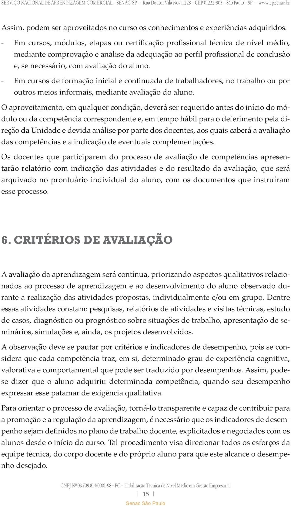 - Em cursos de formação inicial e continuada de trabalhadores, no trabalho ou por outros meios informais, mediante avaliação do aluno.